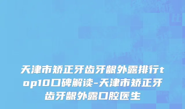 天津市矫正牙齿牙龈外露排行top10口碑解读-天津市矫正牙齿牙龈外露口腔医生