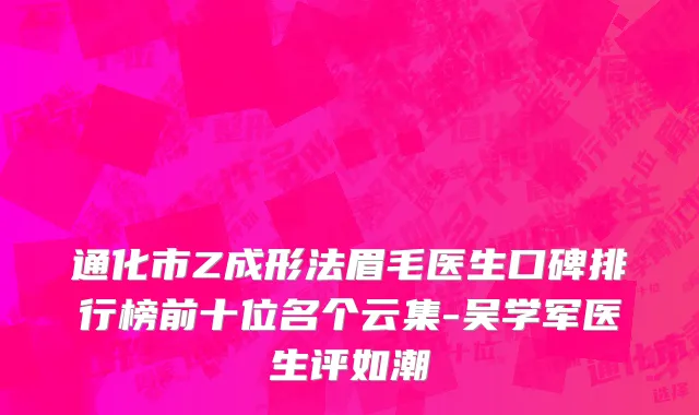 通化市Z成形法眉毛医生口碑排行榜前十位名个云集-吴学军医生评如潮