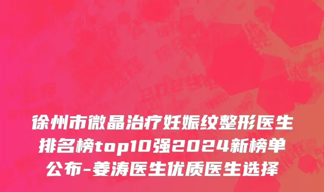 徐州市微晶治疗妊娠纹整形医生排名榜top10强2024新榜单公布-姜涛医生优质医生选择