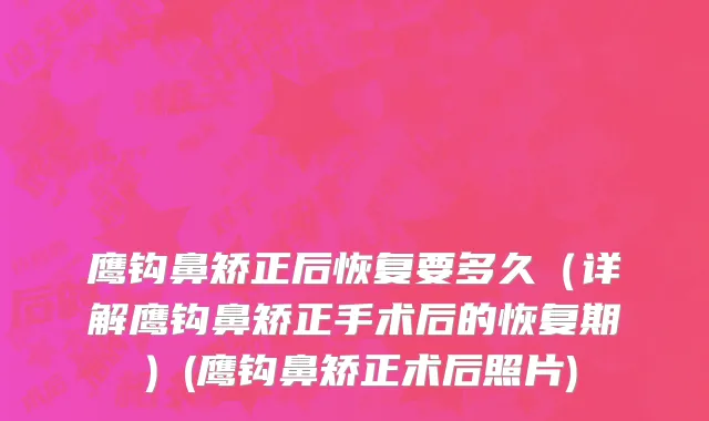 鹰钩鼻矫正后恢复要多久（详解鹰钩鼻矫正手术后的恢复期）(鹰钩鼻矫正术后照片)