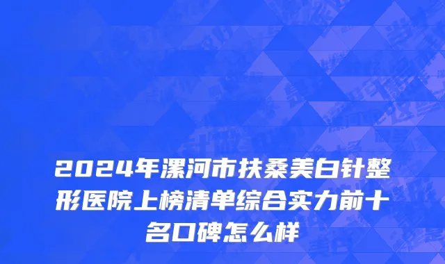 2024年漯河市扶桑美白针整形医院上榜清单综合实力前十名口碑怎么样