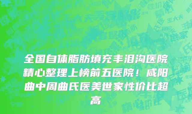 全国自体脂肪填充丰泪沟医院精心整理上榜前五医院!咸阳曲中周曲氏医美世家性价比超高