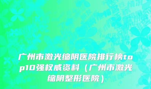 广州市激光缩阴医院排行榜top10强权威资料（广州市激光缩阴整形医院）