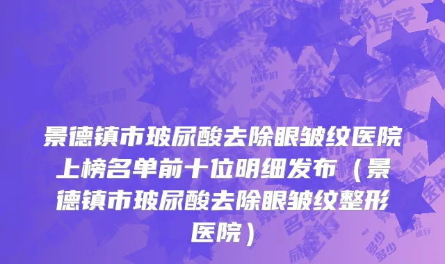 景德镇市玻尿酸去除眼皱纹医院上榜名单前十位明细发布（景德镇市玻尿酸去除眼皱纹整形医院）