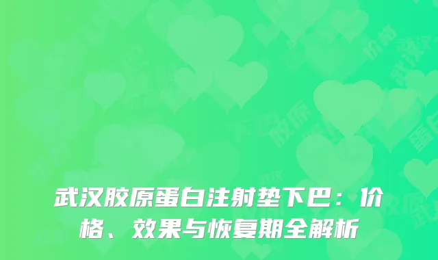 武汉胶原蛋白注射垫下巴：价格、效果与恢复期全解析