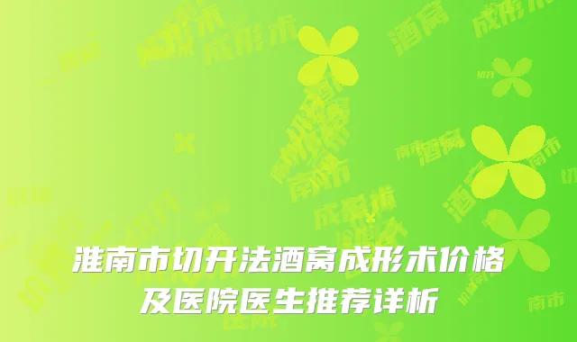 淮南市切开法酒窝成形术价格及医院医生推荐详析