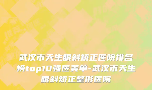 武汉市天生眼斜矫正医院排名榜top10强医美单-武汉市天生眼斜矫正整形医院