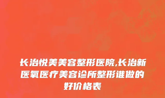 长治悦美美容整形医院,长治新医氧医疗美容诊所整形谁做的好价格表
