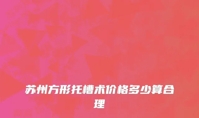 苏州方形托槽术价格多少算合理