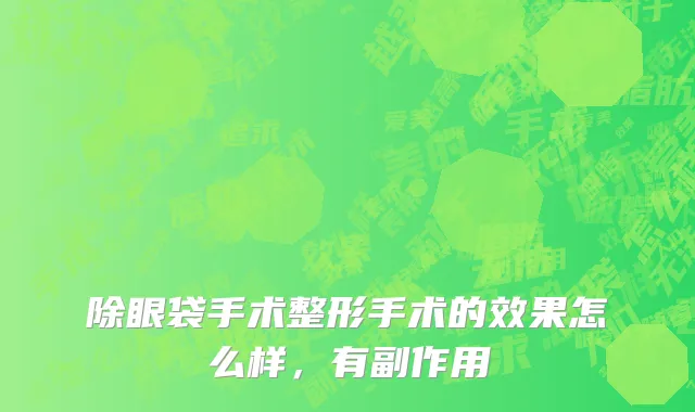 除眼袋手术整形手术的效果怎么样，有副作用