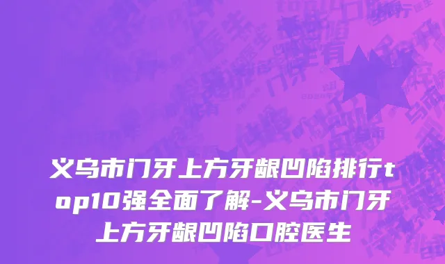 义乌市门牙上方牙龈凹陷排行top10强全面了解-义乌市门牙上方牙龈凹陷口腔医生