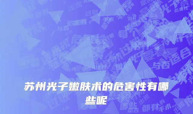 苏州光子嫩肤术的危害性有哪些呢