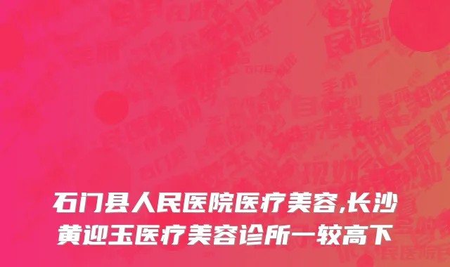 石门县人民医院医疗美容,长沙黄迎玉医疗美容诊所一较高下