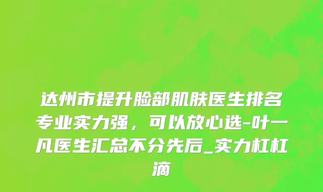 达州市提升脸部肌肤医生排名专业实力强，可以放心选-叶一凡医生汇总不分先后_实力杠杠滴