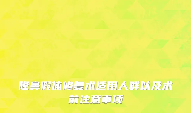 隆鼻假体修复术适用人群以及术前注意事项