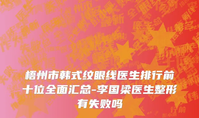 梧州市韩式纹眼线医生排行前十位全面汇总-李国梁医生整形有失败吗