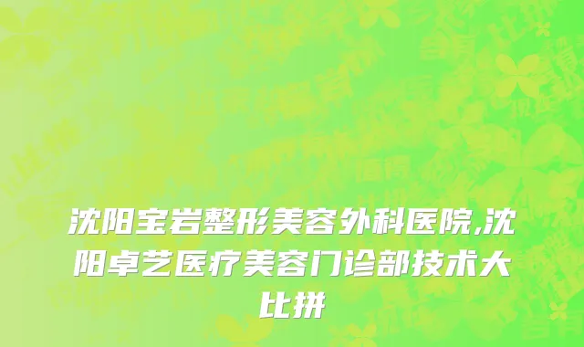 沈阳宝岩整形美容外科医院,沈阳卓艺医疗美容门诊部技术大比拼