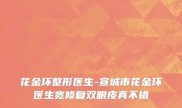 花金环整形医生-宣城市花金环医生宽修复双眼皮真不错