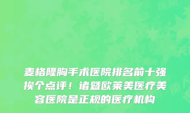 麦格隆胸手术医院排名前十强挨个点评!诸暨欧莱美医疗美容医院是正规的医疗机构