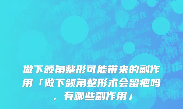 做下颌角整形可能带来的副作用「做下颌角整形术会留疤吗,有哪些副作用」