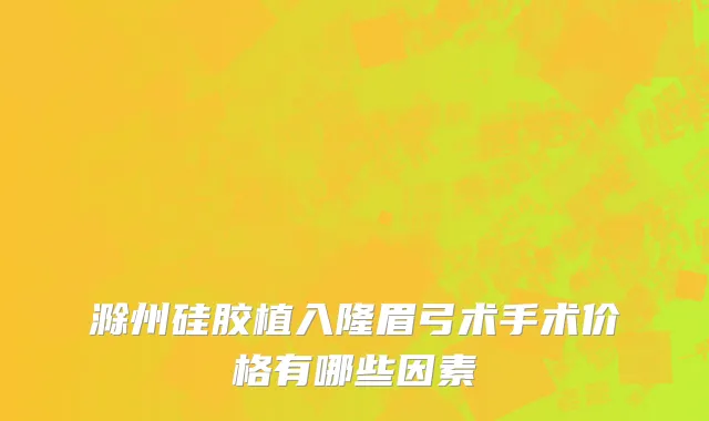 滁州硅胶植入隆眉弓术手术价格有哪些因素