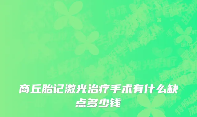 商丘胎记激光治疗手术有什么缺点多少钱
