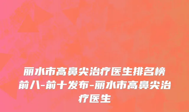 丽水市高鼻尖治疗医生排名榜前八-前十发布-丽水市高鼻尖治疗医生
