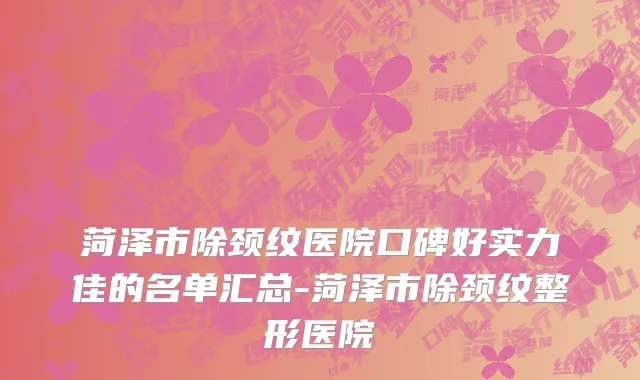 菏泽市除颈纹医院口碑好实力佳的名单汇总-菏泽市除颈纹整形医院