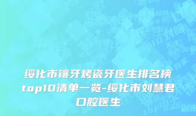 绥化市镶牙烤瓷牙医生排名榜top10清单一览-绥化市刘慧君口腔医生