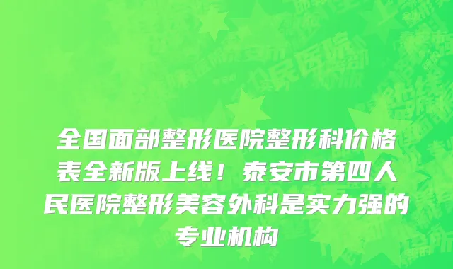 全国面部整形医院整形科价格表全新版上线！泰安市第四人民医院整形美容外科是实力强的专业机构