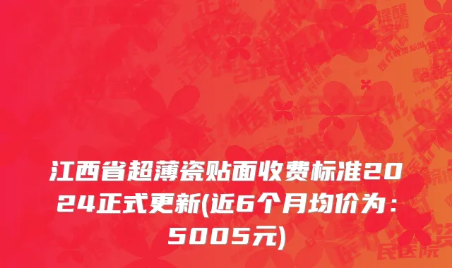 江西省超薄瓷贴面收费标准2024正式更新(近6个月均价为：5005元)
