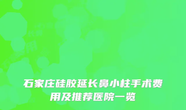 石家庄硅胶延长鼻小柱手术费用及推荐医院一览