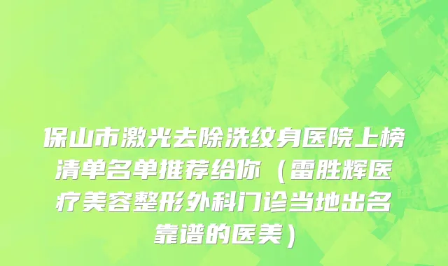 保山市激光去除洗纹身医院上榜清单名单推荐给你（雷胜辉医疗美容整形外科门诊当地出名靠谱的医美）