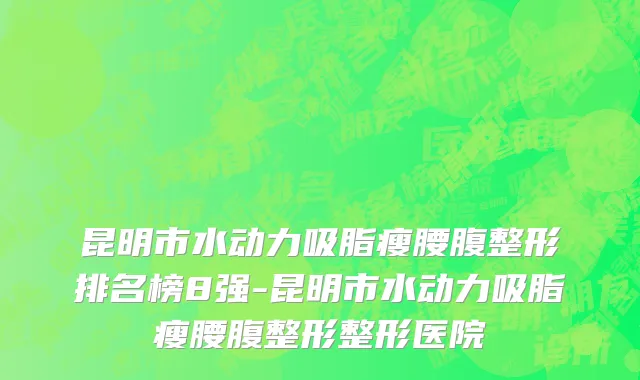 昆明市水动力吸脂瘦腰腹整形排名榜8强-昆明市水动力吸脂瘦腰腹整形整形医院