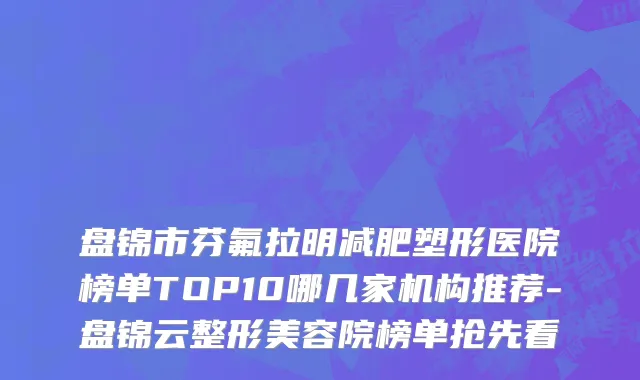 盘锦市芬氟拉明减肥塑形医院榜单TOP10哪几家机构推荐-盘锦云整形美容院榜单抢先看