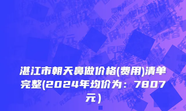 湛江市朝天鼻做价格(费用)清单完整(2024年均价为：7807元）