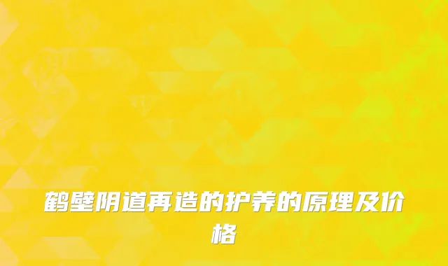 鹤壁阴道再造的护养的原理及价格