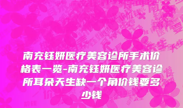 南充钰妍医疗美容诊所手术价格表一览-南充钰妍医疗美容诊所耳朵天生缺一个角价钱要多少钱