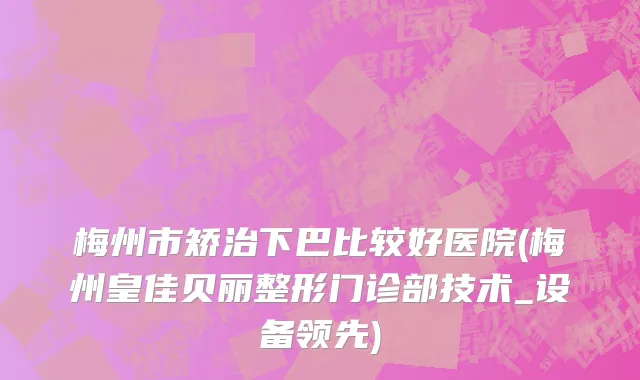 梅州市矫治下巴比较好医院(梅州皇佳贝丽整形门诊部技术_设备领先)