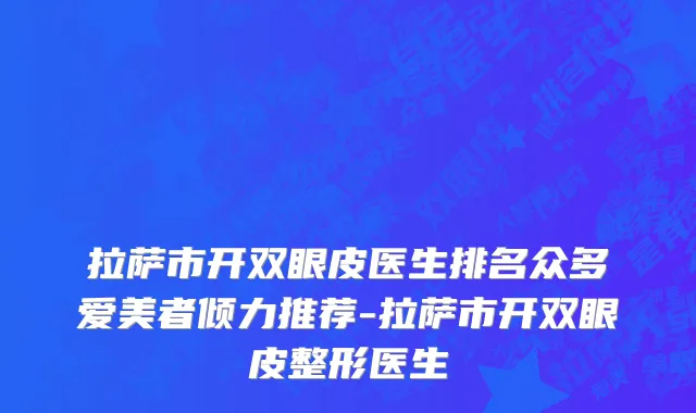 拉萨市开双眼皮医生排名众多爱美者倾力推荐-拉萨市开双眼皮整形医生
