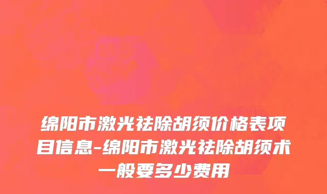 绵阳市激光祛除胡须价格表项目信息-绵阳市激光祛除胡须术一般要多少费用