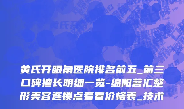 黄氏开眼角医院排名前五_前三口碑擅长明细一览-绵阳茗汇整形美容连锁点着看价格表_技术
