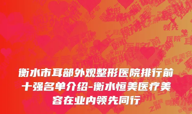 衡水市耳部外观整形医院排行前十强名单介绍-衡水恒美医疗美容在业内领先同行