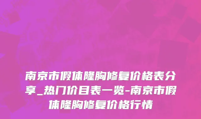 南京市假体隆胸修复价格表分享_热门价目表一览-南京市假体隆胸修复价格行情