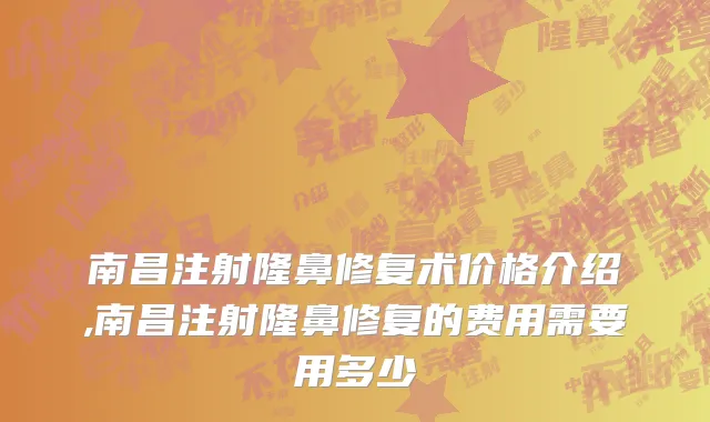 南昌注射隆鼻修复术价格介绍,南昌注射隆鼻修复的费用需要用多少