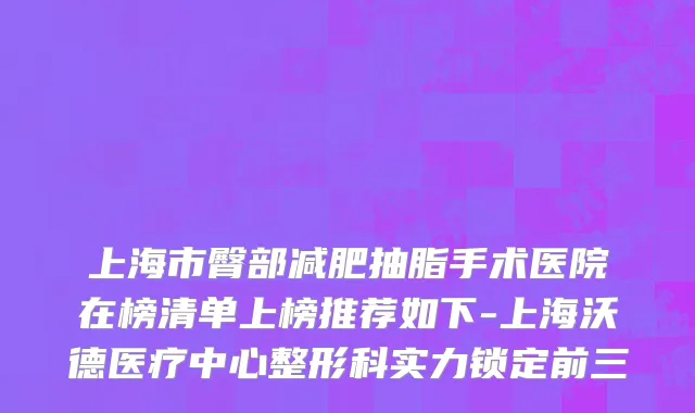 上海市臀部减肥抽脂手术医院在榜清单上榜推荐如下-上海沃德医疗中心整形科实力锁定前三