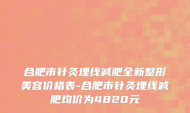 合肥市针灸埋线减肥全新整形美容价格表-合肥市针灸埋线减肥均价为4820元