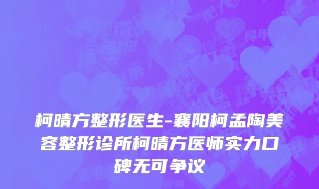 柯晴方整形医生-襄阳柯孟陶美容整形诊所柯晴方医师实力口碑无可争议