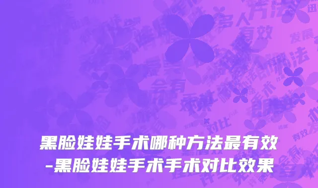黑脸娃娃手术哪种方法最有效-黑脸娃娃手术手术对比效果