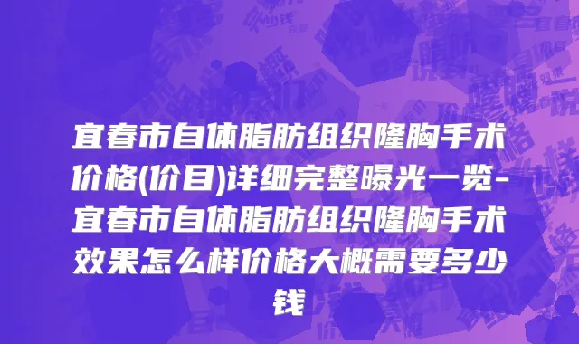宜春市自体脂肪组织隆胸手术价格(价目)详细完整曝光一览-宜春市自体脂肪组织隆胸手术效果怎么样价格大概需要多少钱